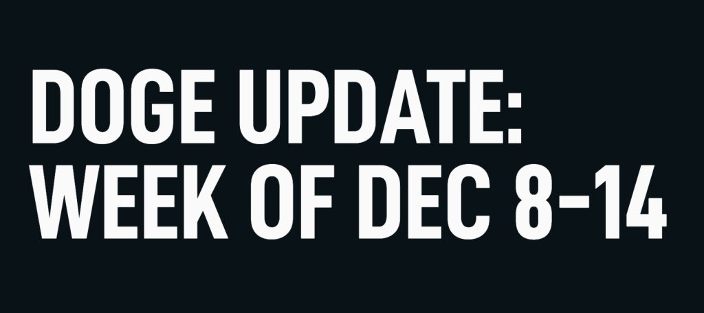 DOGE UPDATE: Week of Dec&nbsp;8-14